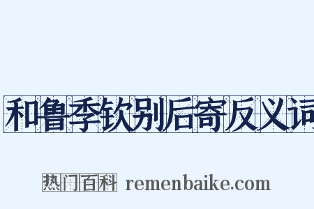 和鲁季钦别后寄反义词是什么意思的图片
